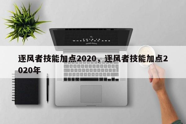 逐风者技能加点2020，逐风者技能加点2020年