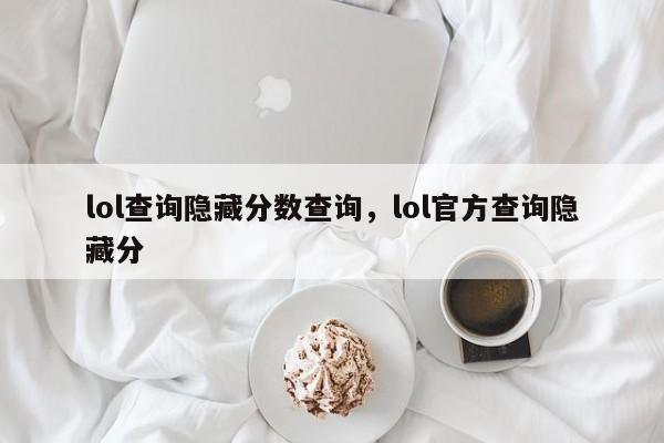 lol查询隐藏分数查询，lol官方查询隐藏分