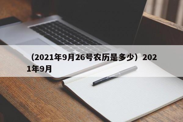 （2021年9月26号农历是多少）2021年9月