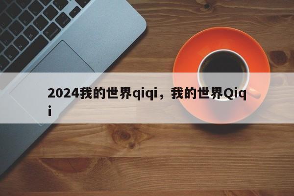 2024我的世界qiqi，我的世界Qiqi