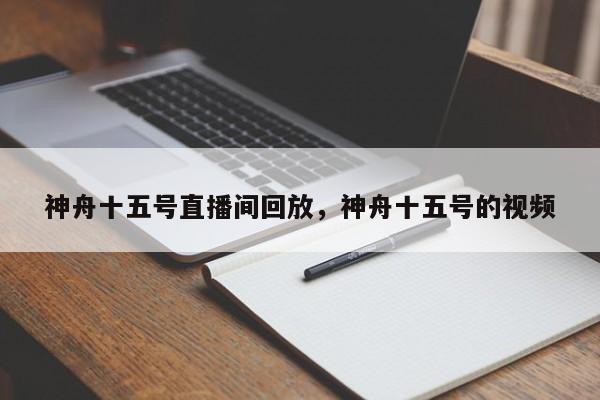 神舟十五号直播间回放，神舟十五号的视频