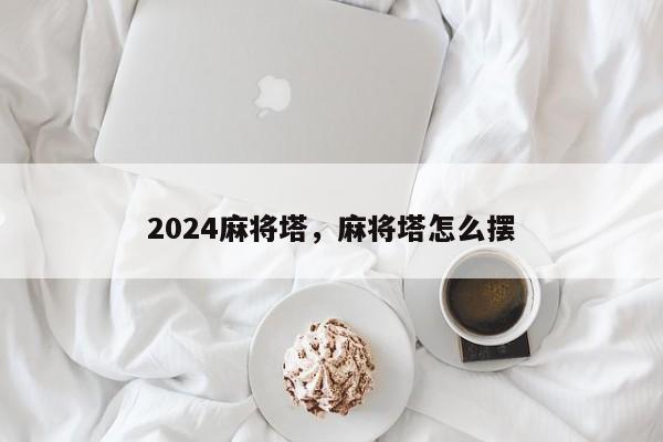 2024麻将塔，麻将塔怎么摆