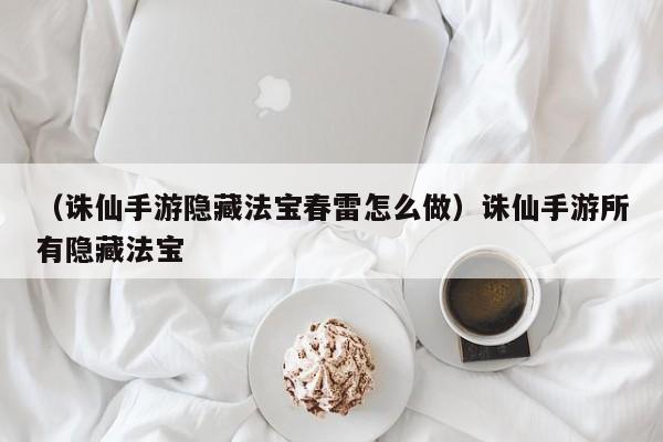 （诛仙手游隐藏法宝春雷怎么做）诛仙手游所有隐藏法宝