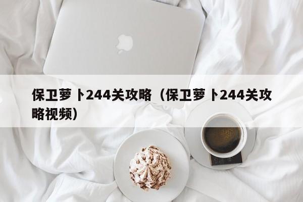 保卫萝卜244关攻略（保卫萝卜244关攻略视频）