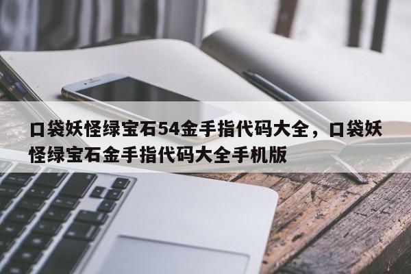 口袋妖怪绿宝石54金手指代码大全，口袋妖怪绿宝石金手指代码大全手机版