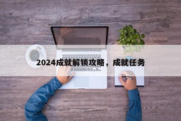 2024成就解锁攻略，成就任务