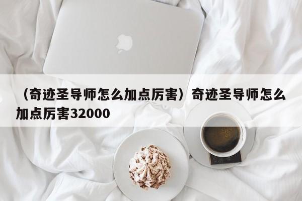 （奇迹圣导师怎么加点厉害）奇迹圣导师怎么加点厉害32000