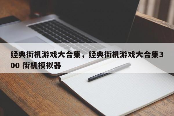 经典街机游戏大合集，经典街机游戏大合集300 街机模拟器