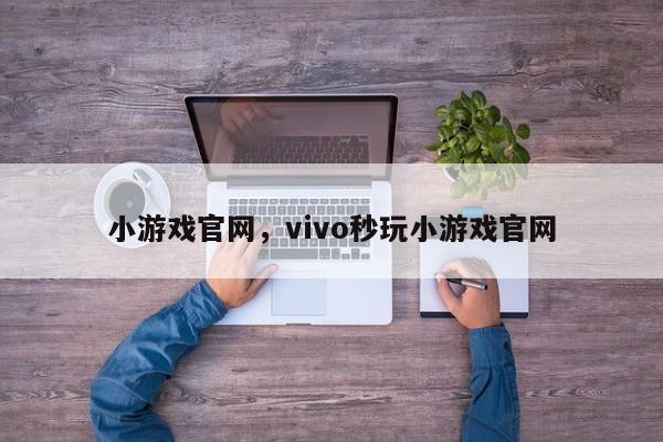 小游戏官网，vivo秒玩小游戏官网