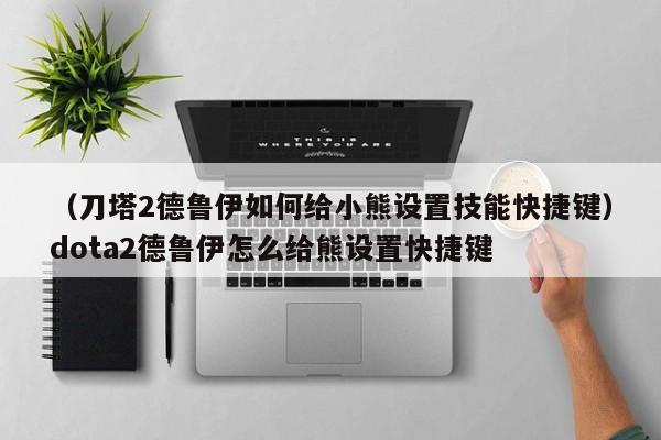 （刀塔2德鲁伊如何给小熊设置技能快捷键）dota2德鲁伊怎么给熊设置快捷键