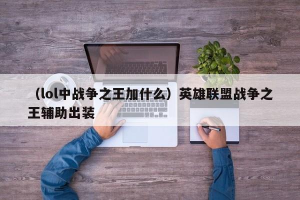 （lol中战争之王加什么）英雄联盟战争之王辅助出装