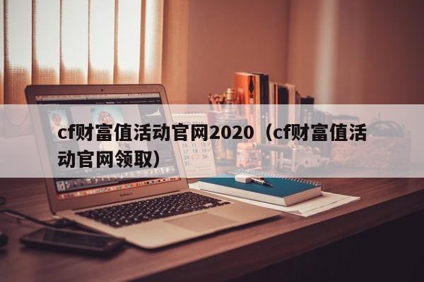 cf财富值活动官网2020（cf财富值活动官网领取）