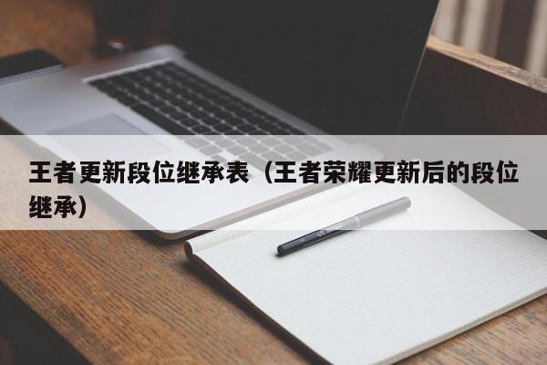 王者更新段位继承表（王者荣耀更新后的段位继承）