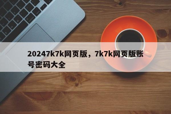 20247k7k网页版，7k7k网页版账号密码大全