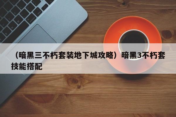 （暗黑三不朽套装地下城攻略）暗黑3不朽套技能搭配