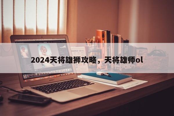 2024天将雄狮攻略，天将雄师ol