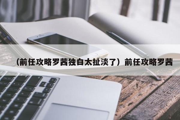 （前任攻略罗茜独白太扯淡了）前任攻略罗茜