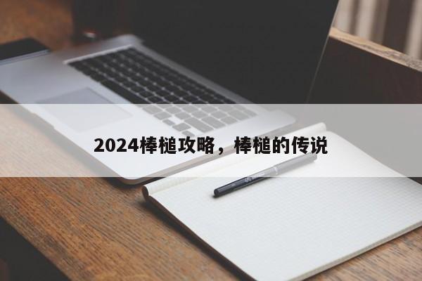 2024棒槌攻略，棒槌的传说