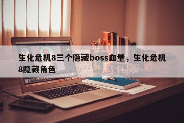 生化危机8三个隐藏boss血量，生化危机8隐藏角色