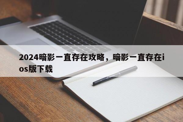 2024暗影一直存在攻略，暗影一直存在ios版下载