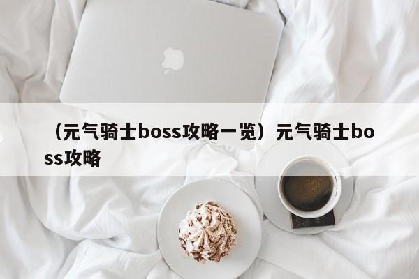 （元气骑士boss攻略一览）元气骑士boss攻略