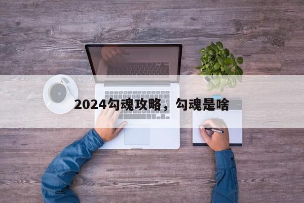 2024勾魂攻略，勾魂是啥