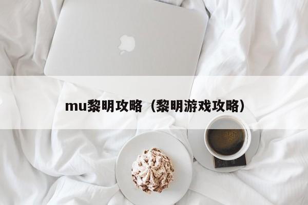 mu黎明攻略（黎明游戏攻略）