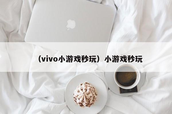 （vivo小游戏秒玩）小游戏秒玩