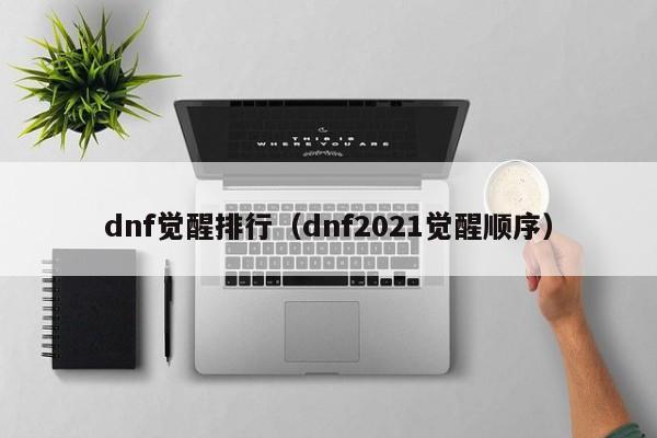 dnf觉醒排行（dnf2021觉醒顺序）