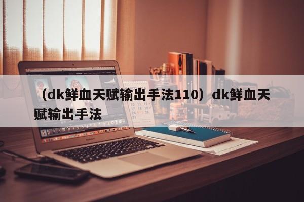 （dk鲜血天赋输出手法110）dk鲜血天赋输出手法