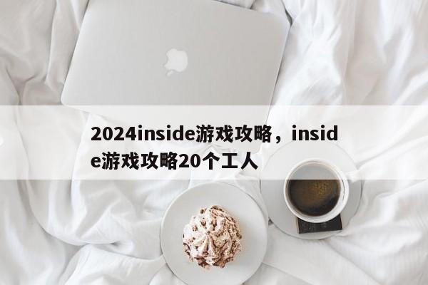 2024inside游戏攻略，inside游戏攻略20个工人