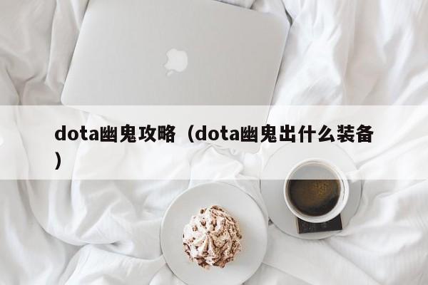 dota幽鬼攻略（dota幽鬼出什么装备）