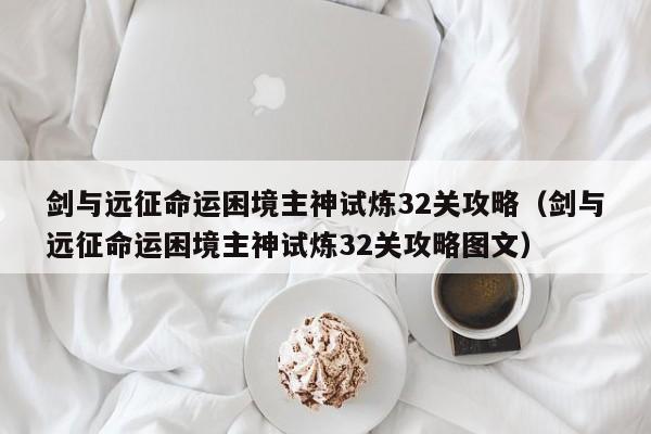 剑与远征命运困境主神试炼32关攻略（剑与远征命运困境主神试炼32关攻略图文）