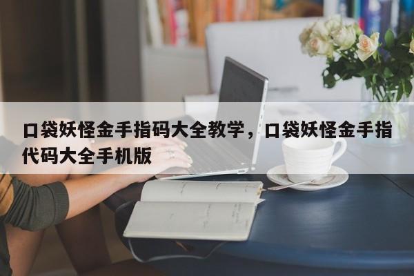 口袋妖怪金手指码大全教学，口袋妖怪金手指代码大全手机版