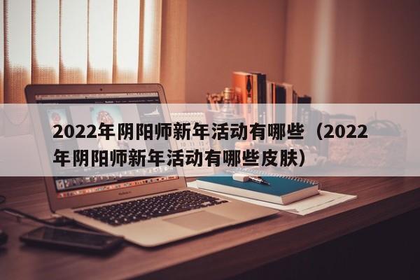 2022年阴阳师新年活动有哪些（2022年阴阳师新年活动有哪些皮肤）