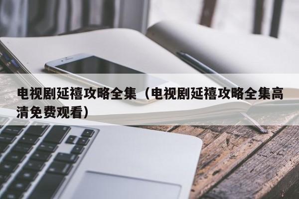 电视剧延禧攻略全集（电视剧延禧攻略全集高清免费观看）