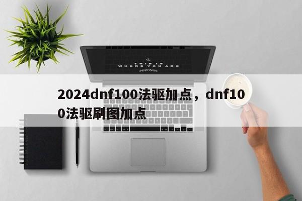 2024dnf100法驱加点，dnf100法驱刷图加点