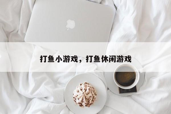 打鱼小游戏，打鱼休闲游戏