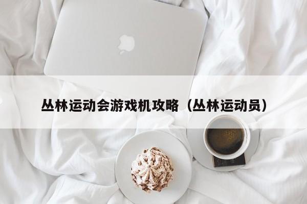 丛林运动会游戏机攻略（丛林运动员）