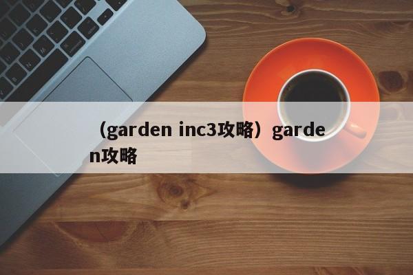 （garden inc3攻略）garden攻略