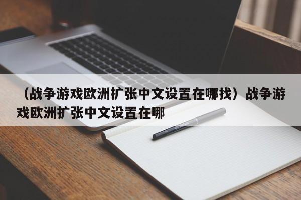 （战争游戏欧洲扩张中文设置在哪找）战争游戏欧洲扩张中文设置在哪