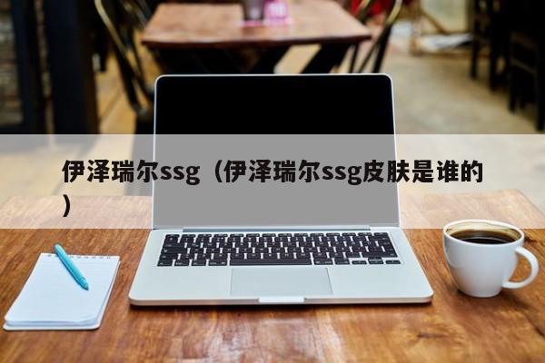 伊泽瑞尔ssg（伊泽瑞尔ssg皮肤是谁的）