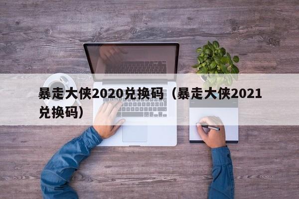 暴走大侠2020兑换码（暴走大侠2021兑换码）