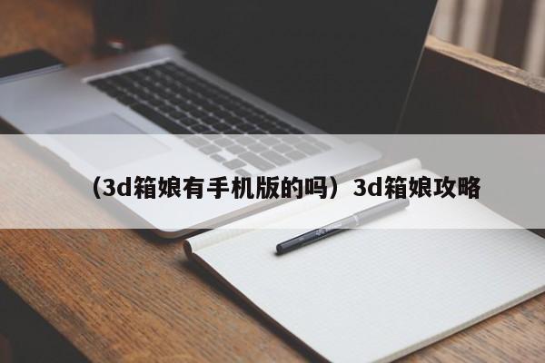 （3d箱娘有手机版的吗）3d箱娘攻略