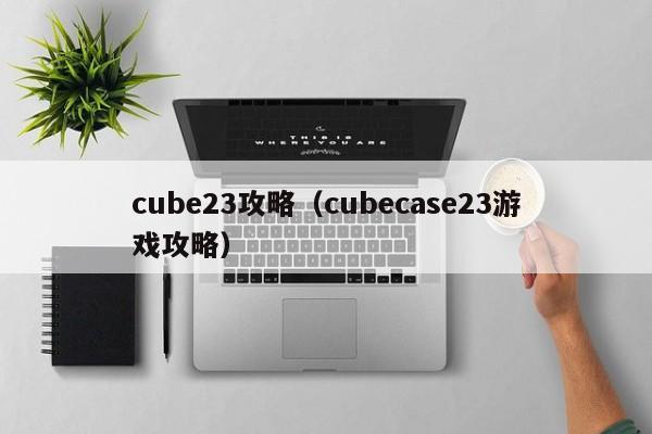 cube23攻略（cubecase23游戏攻略）