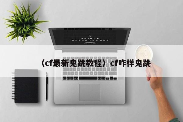 （cf最新鬼跳教程）cf咋样鬼跳