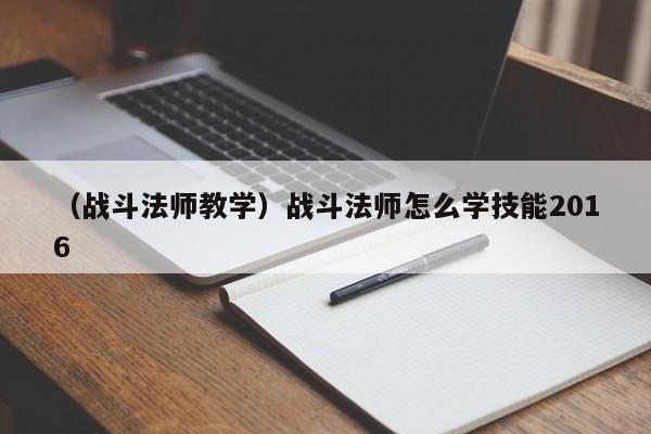 （战斗法师教学）战斗法师怎么学技能2016