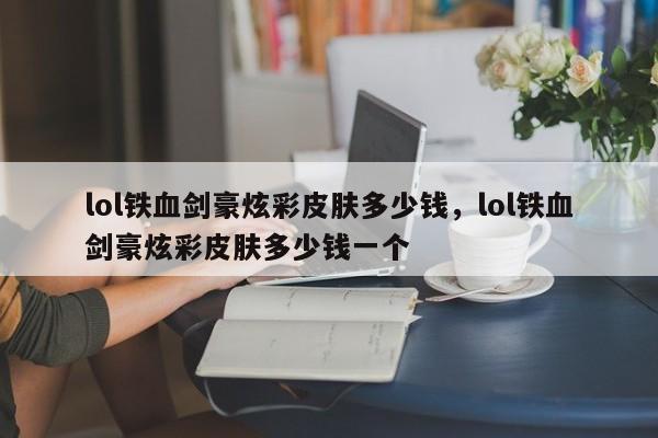 lol铁血剑豪炫彩皮肤多少钱，lol铁血剑豪炫彩皮肤多少钱一个