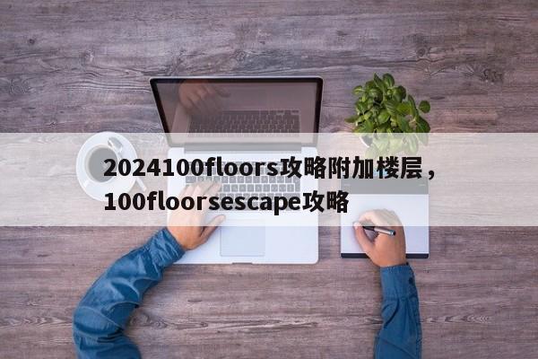 2024100floors攻略附加楼层，100floorsescape攻略