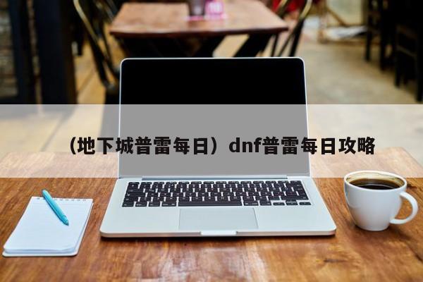 （地下城普雷每日）dnf普雷每日攻略